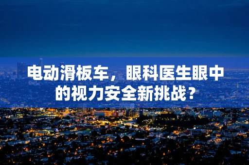 电动滑板车，眼科医生眼中的视力安全新挑战？