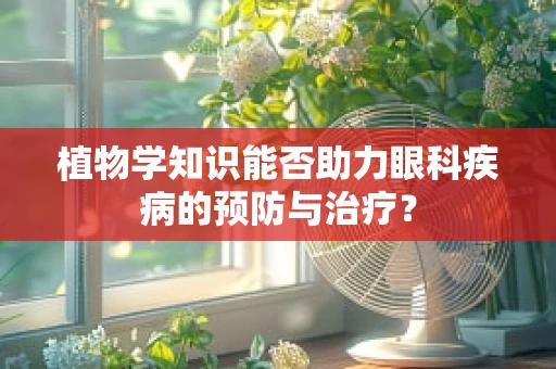 植物学知识能否助力眼科疾病的预防与治疗？