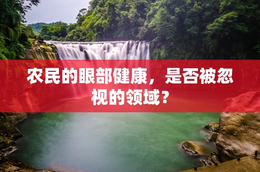 农民的眼部健康，是否被忽视的领域？