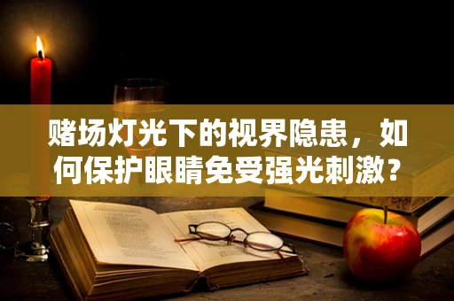 赌场灯光下的视界隐患，如何保护眼睛免受强光刺激？