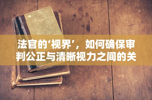 法官的‘视界’，如何确保审判公正与清晰视力之间的关系？