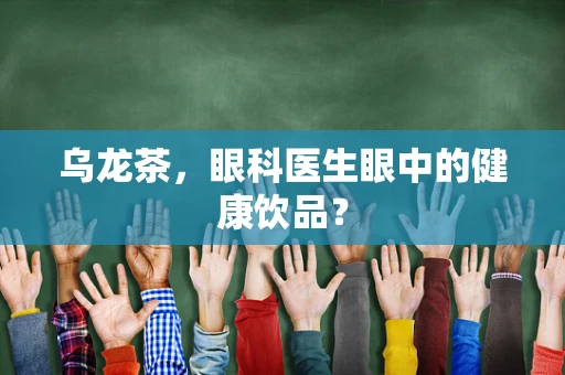 乌龙茶，眼科医生眼中的健康饮品？