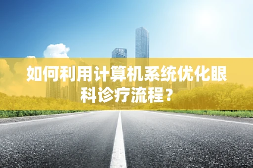 如何利用计算机系统优化眼科诊疗流程？