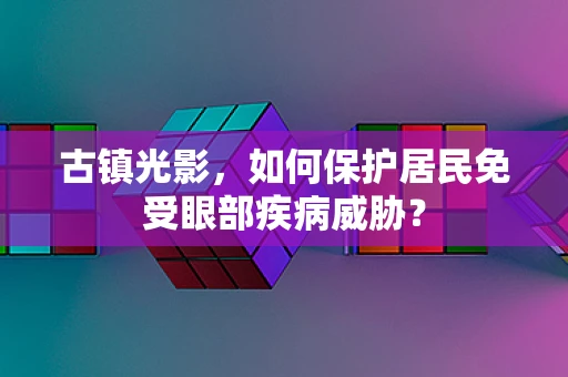 古镇光影，如何保护居民免受眼部疾病威胁？