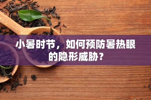 小暑时节，如何预防暑热眼的隐形威胁？