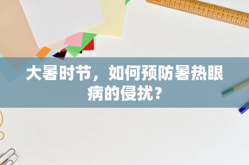 大暑时节，如何预防暑热眼病的侵扰？