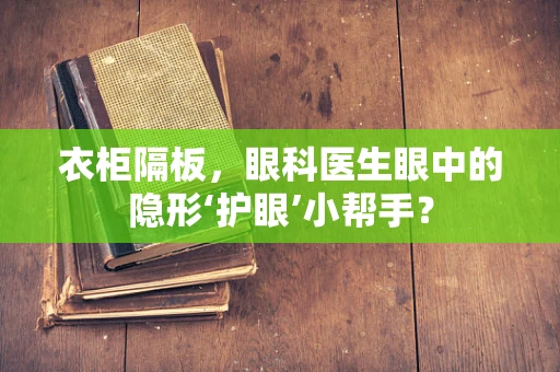 衣柜隔板，眼科医生眼中的隐形‘护眼’小帮手？