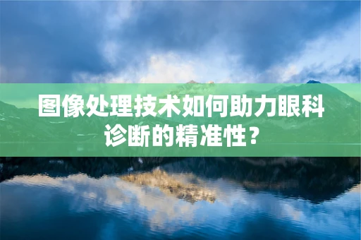 图像处理技术如何助力眼科诊断的精准性？