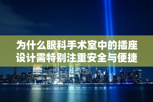 为什么眼科手术室中的插座设计需特别注重安全与便捷？