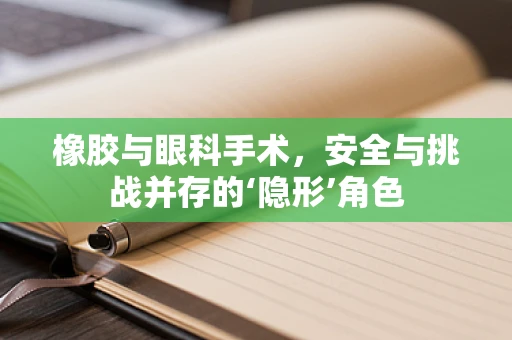 橡胶与眼科手术，安全与挑战并存的‘隐形’角色