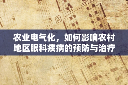 农业电气化，如何影响农村地区眼科疾病的预防与治疗？