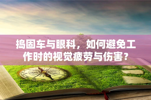 捣固车与眼科，如何避免工作时的视觉疲劳与伤害？