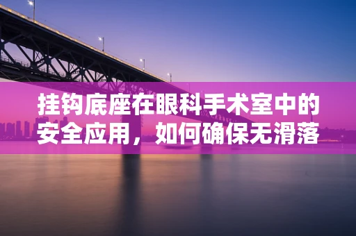 挂钩底座在眼科手术室中的安全应用，如何确保无滑落风险？