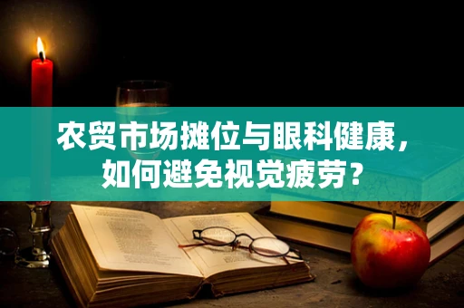 农贸市场摊位与眼科健康，如何避免视觉疲劳？