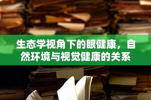 生态学视角下的眼健康，自然环境与视觉健康的关系