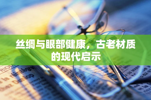 丝绸与眼部健康，古老材质的现代启示