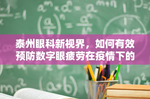 泰州眼科新视界，如何有效预防数字眼疲劳在疫情下的挑战？