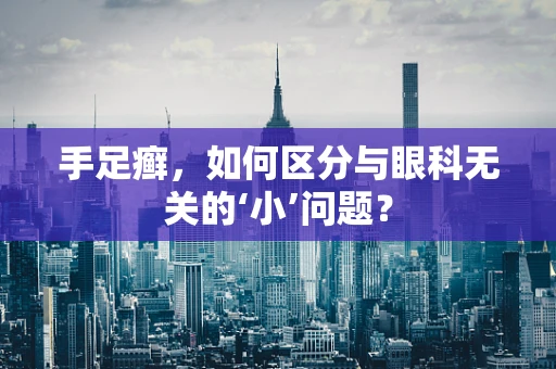 手足癣，如何区分与眼科无关的‘小’问题？