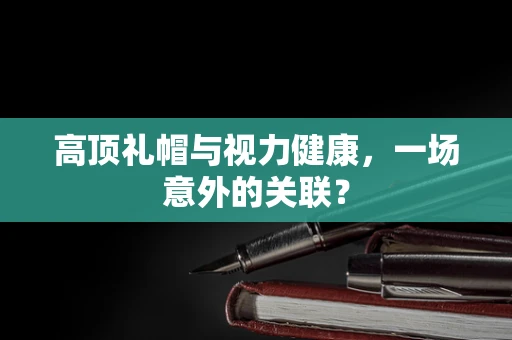 高顶礼帽与视力健康，一场意外的关联？