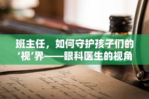 班主任，如何守护孩子们的‘视’界——眼科医生的视角