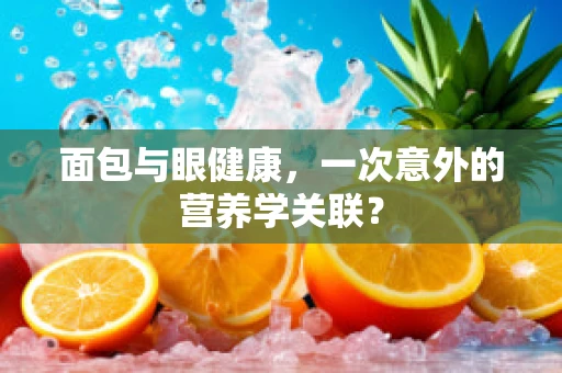 面包与眼健康，一次意外的营养学关联？