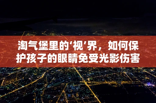 淘气堡里的‘视’界，如何保护孩子的眼睛免受光影伤害？