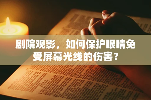 剧院观影，如何保护眼睛免受屏幕光线的伤害？