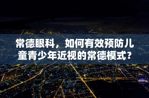 常德眼科，如何有效预防儿童青少年近视的常德模式？