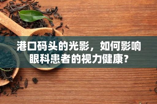 港口码头的光影，如何影响眼科患者的视力健康？