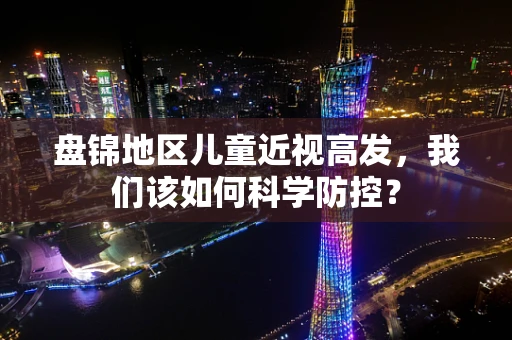 盘锦地区儿童近视高发，我们该如何科学防控？