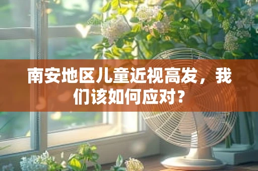 南安地区儿童近视高发，我们该如何应对？