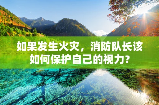 如果发生火灾，消防队长该如何保护自己的视力？