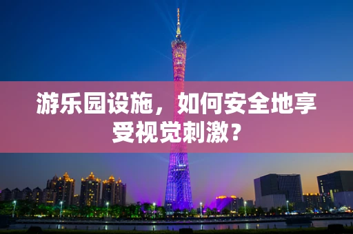 游乐园设施，如何安全地享受视觉刺激？