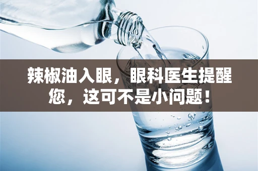 辣椒油入眼，眼科医生提醒您，这可不是小问题！