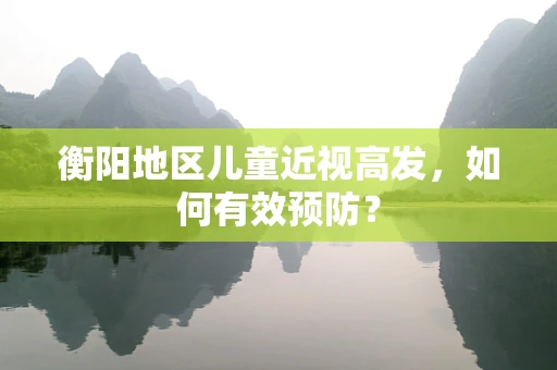 衡阳地区儿童近视高发，如何有效预防？