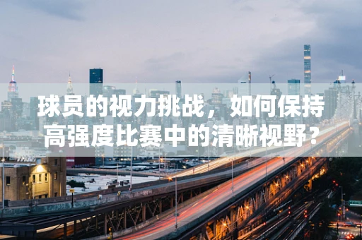 球员的视力挑战，如何保持高强度比赛中的清晰视野？