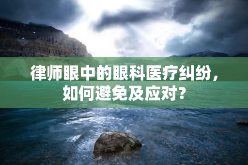 律师眼中的眼科医疗纠纷，如何避免及应对？