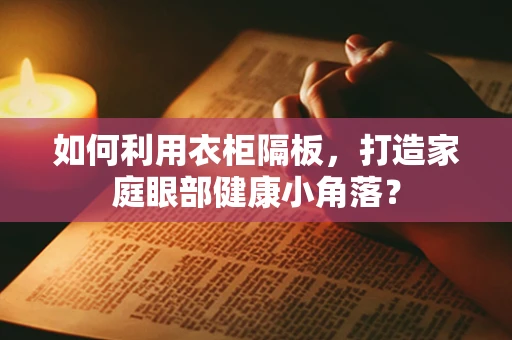 如何利用衣柜隔板，打造家庭眼部健康小角落？