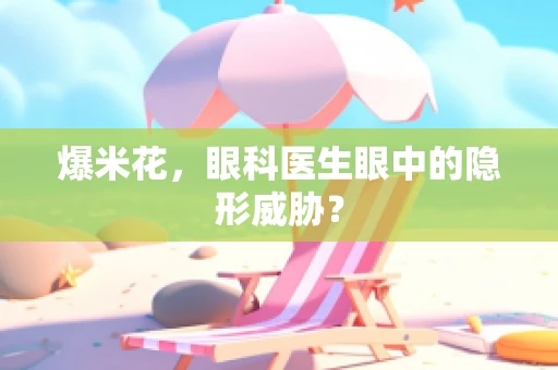 爆米花，眼科医生眼中的隐形威胁？