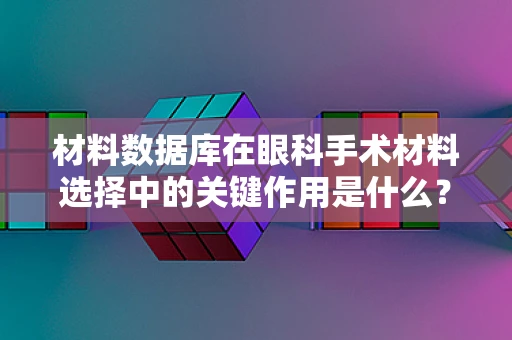 材料数据库在眼科手术材料选择中的关键作用是什么？