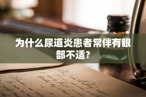 为什么尿道炎患者常伴有眼部不适？