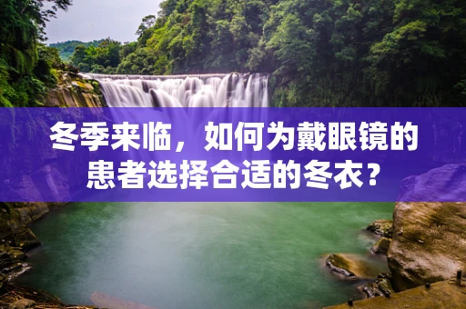 冬季来临，如何为戴眼镜的患者选择合适的冬衣？