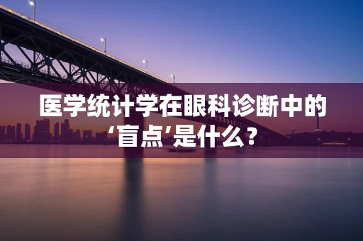 医学统计学在眼科诊断中的‘盲点’是什么？