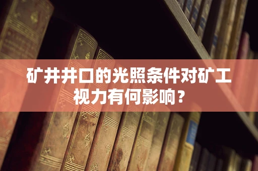 矿井井口的光照条件对矿工视力有何影响？