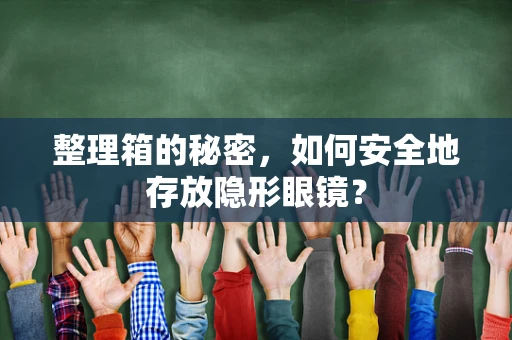 整理箱的秘密，如何安全地存放隐形眼镜？