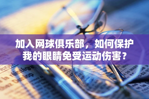 加入网球俱乐部，如何保护我的眼睛免受运动伤害？