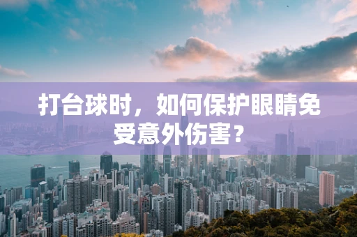 打台球时，如何保护眼睛免受意外伤害？