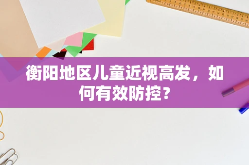 衡阳地区儿童近视高发，如何有效防控？