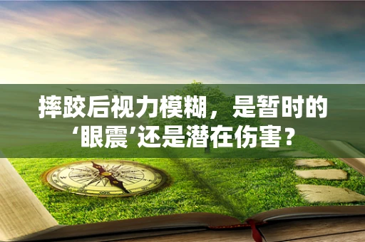 摔跤后视力模糊，是暂时的‘眼震’还是潜在伤害？