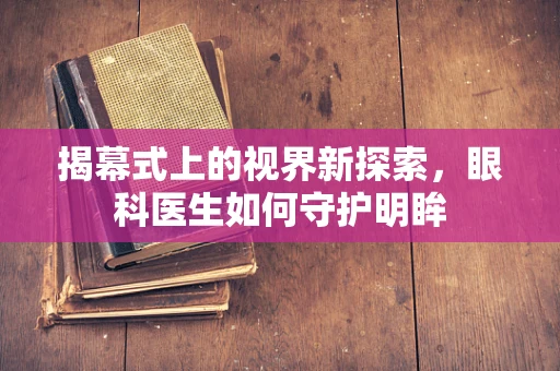 揭幕式上的视界新探索，眼科医生如何守护明眸